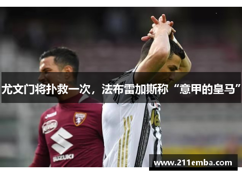 尤文门将扑救一次，法布雷加斯称“意甲的皇马”